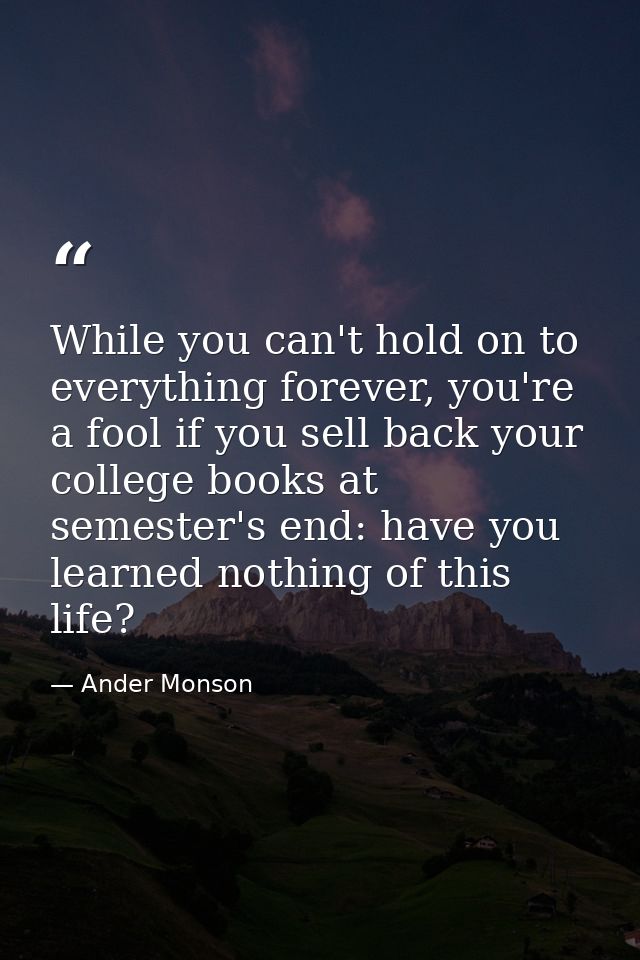 While you can't hold on to everything forever, you're a fool if you sell back your college books at semester's end: have — Ander Monson
