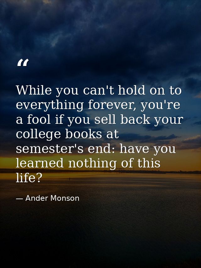 While you can't hold on to everything forever, you're a fool if you sell back your college books at semester's end: have — Ander Monson
