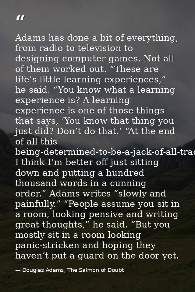 Adams has done a bit of everything, from radio to television to designing computer games. Not all of them worked out. “T — Douglas Adams, The Salmon of Doubt
