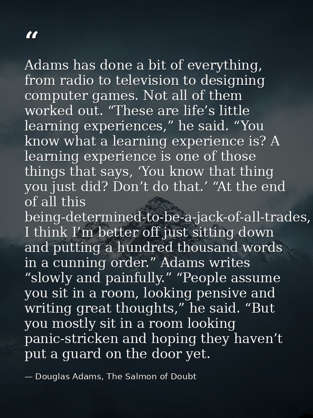 Adams has done a bit of everything, from radio to television to designing computer games. Not all of them worked out. “T — Douglas Adams, The Salmon of Doubt