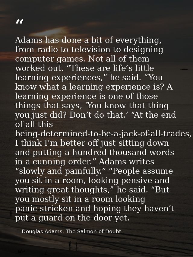 Adams has done a bit of everything, from radio to television to designing computer games. Not all of them worked out. “T — Douglas Adams, The Salmon of Doubt