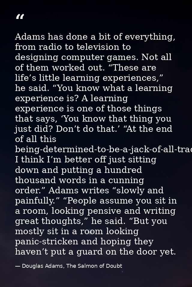 Adams has done a bit of everything, from radio to television to designing computer games. Not all of them worked out. “T — Douglas Adams, The Salmon of Doubt