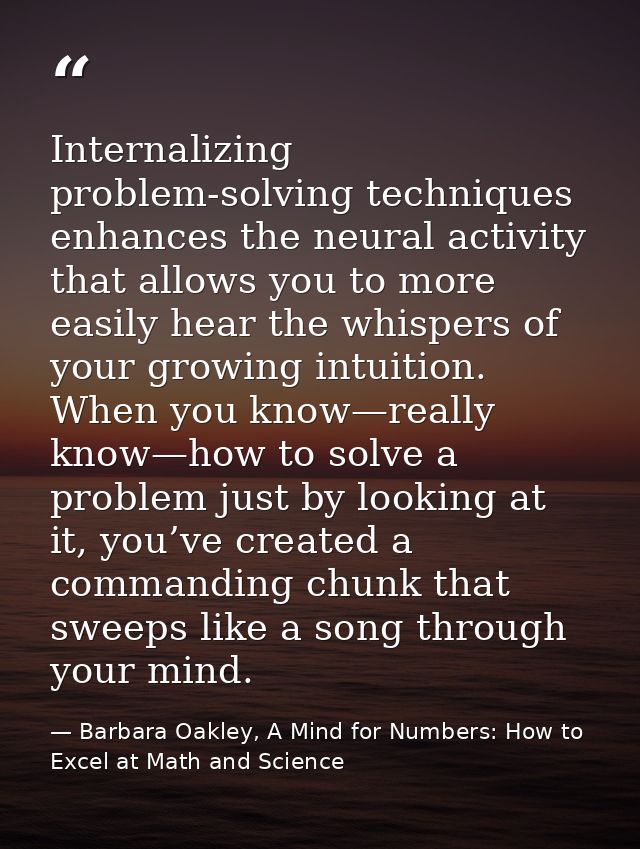 Internalizing problem-solving techniques enhances the neural activity that allows you to more easily hear the whispers o — Barbara Oakley, A Mind for Numbers: How to Excel at Math and Science