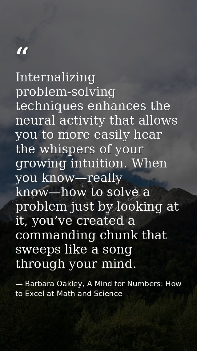 Internalizing problem-solving techniques enhances the neural activity that allows you to more easily hear the whispers o — Barbara Oakley, A Mind for Numbers: How to Excel at Math and Science