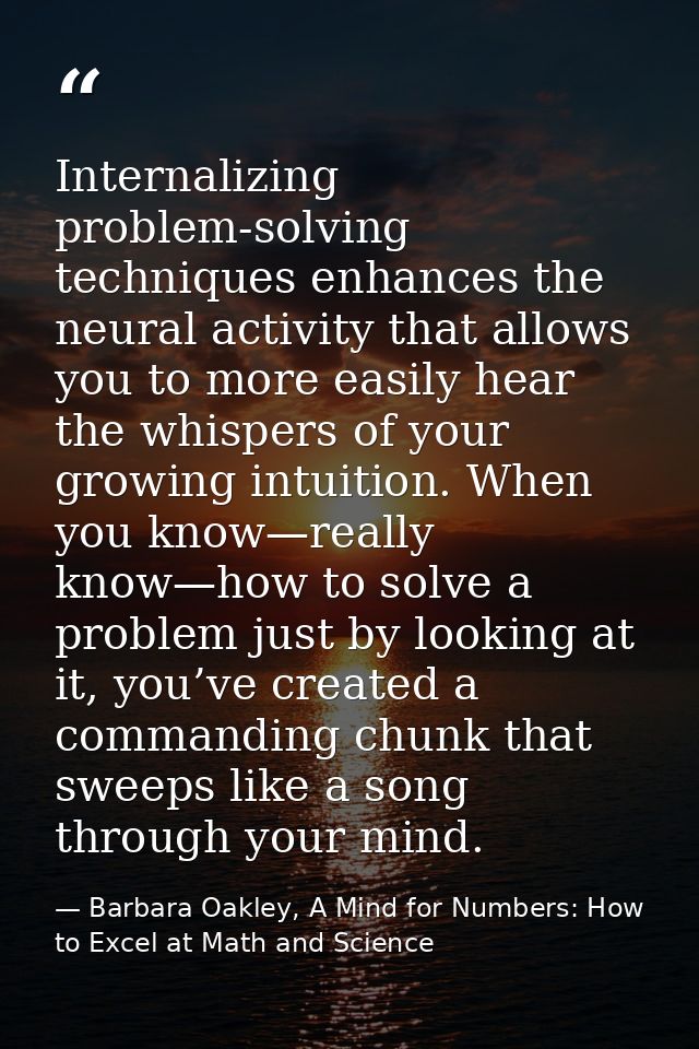 Internalizing problem-solving techniques enhances the neural activity that allows you to more easily hear the whispers o — Barbara Oakley, A Mind for Numbers: How to Excel at Math and Science