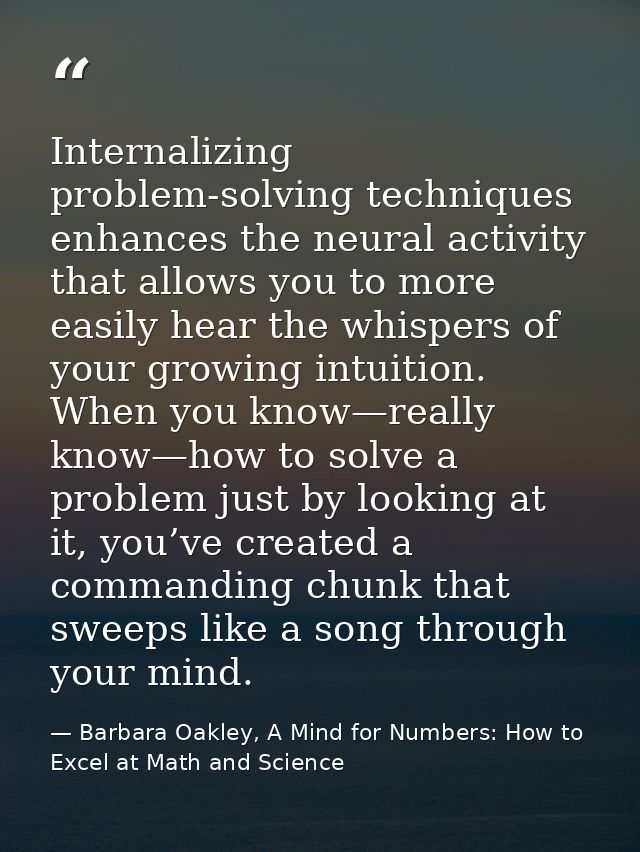 Internalizing problem-solving techniques enhances the neural activity that allows you to more easily hear the whispers o — Barbara Oakley, A Mind for Numbers: How to Excel at Math and Science