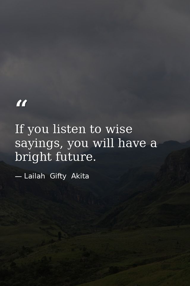 If you listen to wise sayings, you will have a bright future. — Lailah  Gifty  Akita