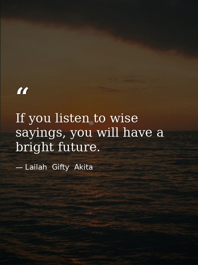 If you listen to wise sayings, you will have a bright future. — Lailah  Gifty  Akita