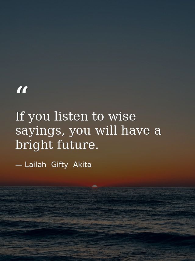 If you listen to wise sayings, you will have a bright future. — Lailah  Gifty  Akita