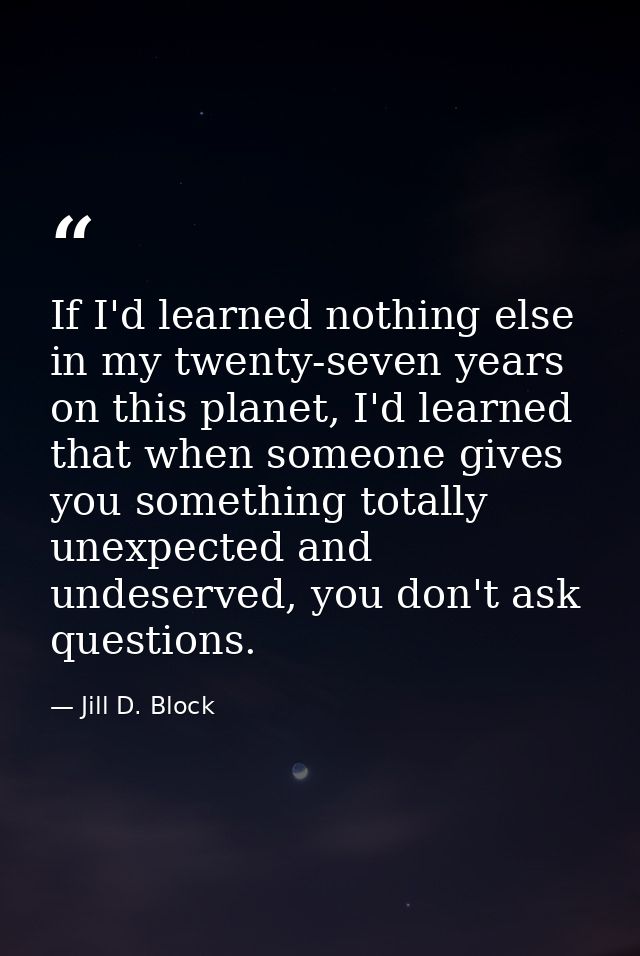 If I'd learned nothing else in my twenty-seven years on this planet, I'd learned that when someone gives you something t — Jill D. Block