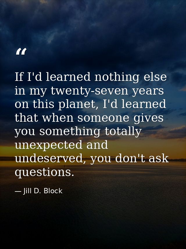 If I'd learned nothing else in my twenty-seven years on this planet, I'd learned that when someone gives you something t — Jill D. Block