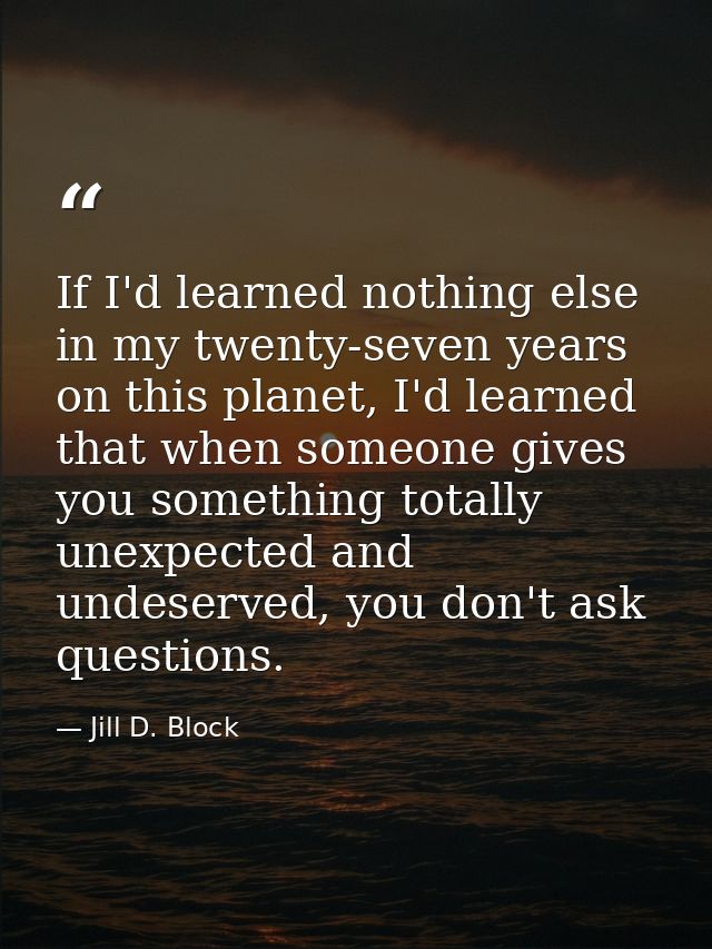 If I'd learned nothing else in my twenty-seven years on this planet, I'd learned that when someone gives you something t — Jill D. Block
