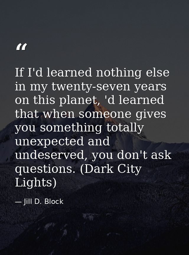 If I'd learned nothing else in my twenty-seven years on this planet, 'd learned that when someone gives you something to — Jill D. Block