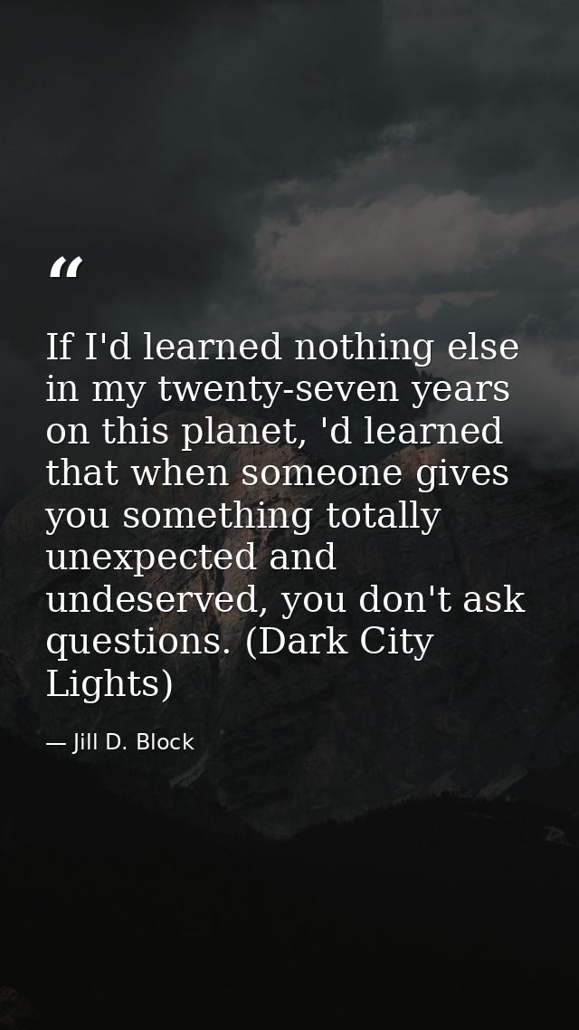 If I'd learned nothing else in my twenty-seven years on this planet, 'd learned that when someone gives you something to — Jill D. Block