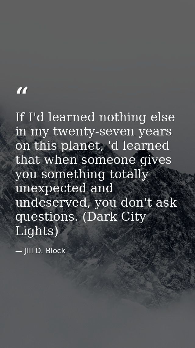 If I'd learned nothing else in my twenty-seven years on this planet, 'd learned that when someone gives you something to — Jill D. Block