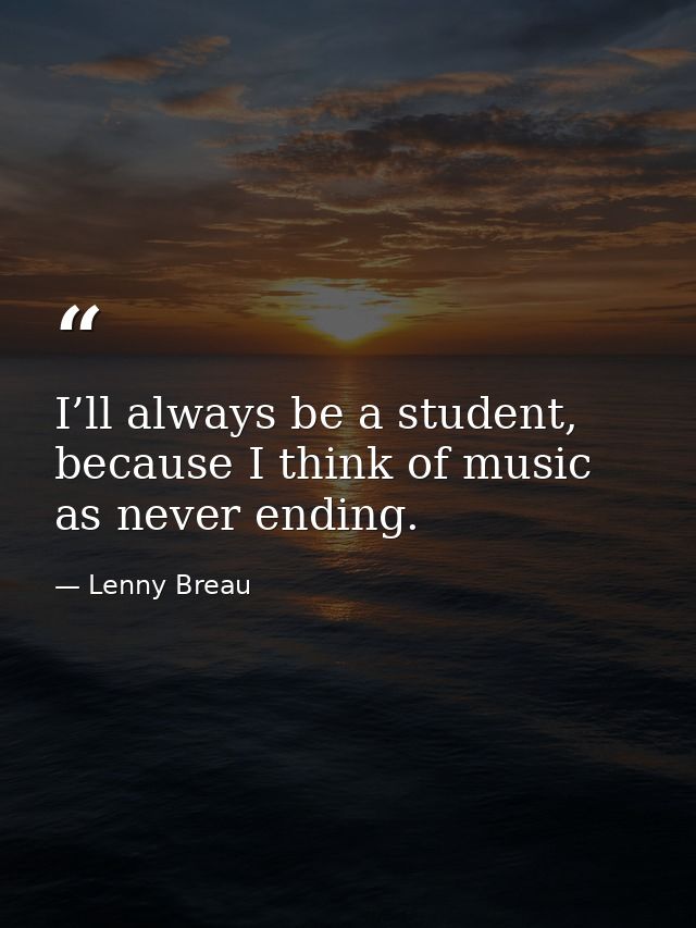 I’ll always be a student, because I think of music as never ending. — Lenny Breau