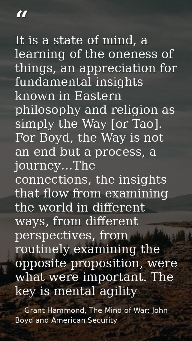 It is a state of mind, a learning of the oneness of things, an appreciation for fundamental insights known in Eastern ph — Grant Hammond, The Mind of War: John Boyd and American Security