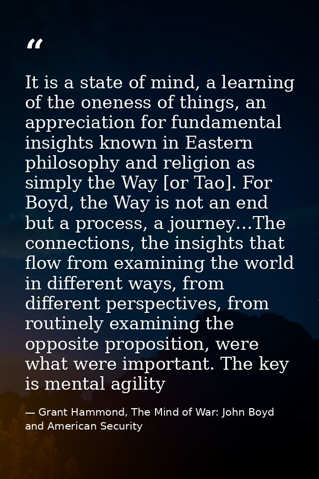 It is a state of mind, a learning of the oneness of things, an appreciation for fundamental insights known in Eastern ph — Grant Hammond, The Mind of War: John Boyd and American Security