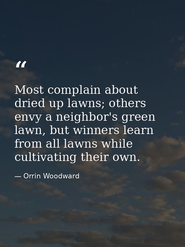 Most complain about dried up lawns; others envy a neighbor's green lawn, but winners learn from all lawns while cultivat — Orrin Woodward