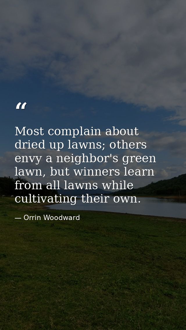 Most complain about dried up lawns; others envy a neighbor's green lawn, but winners learn from all lawns while cultivat — Orrin Woodward
