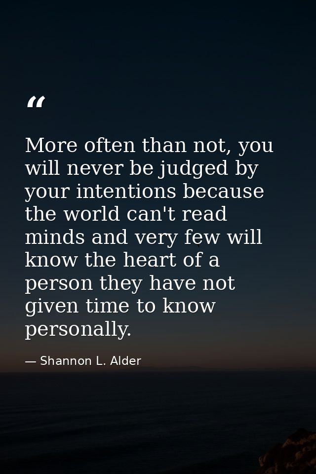 More often than not, you will never be judged by your intentions because the world can't read minds and very few will kn — Shannon L. Alder