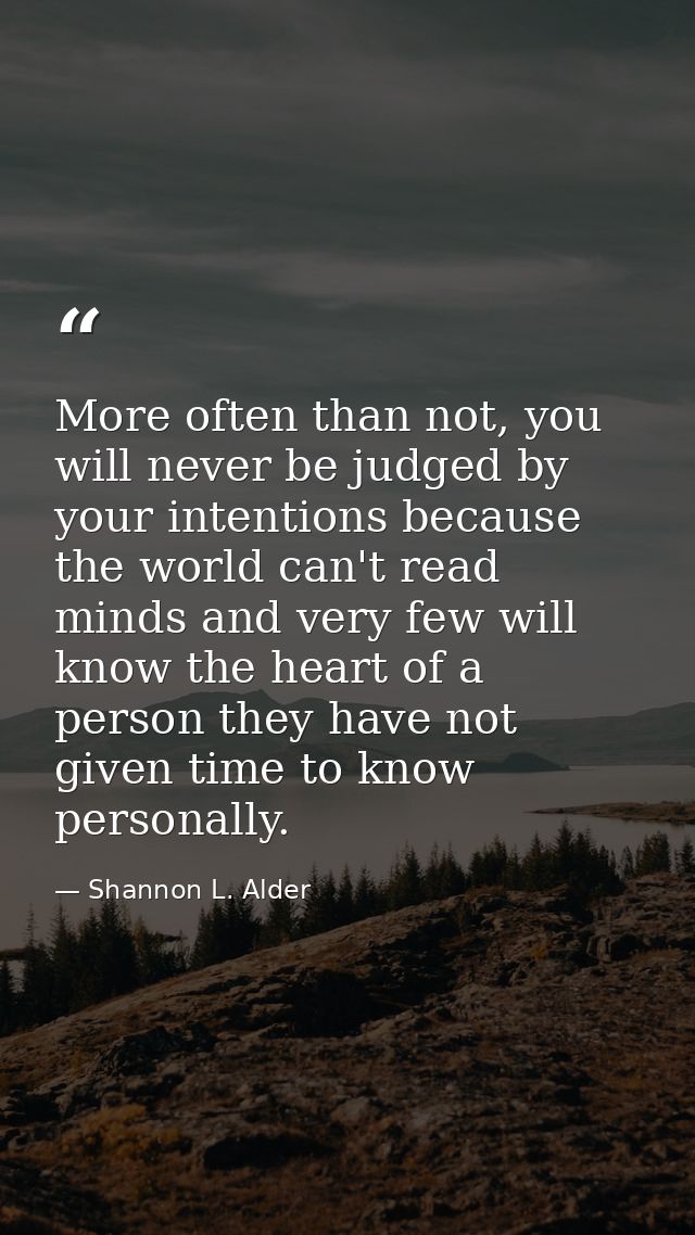 More often than not, you will never be judged by your intentions because the world can't read minds and very few will kn — Shannon L. Alder