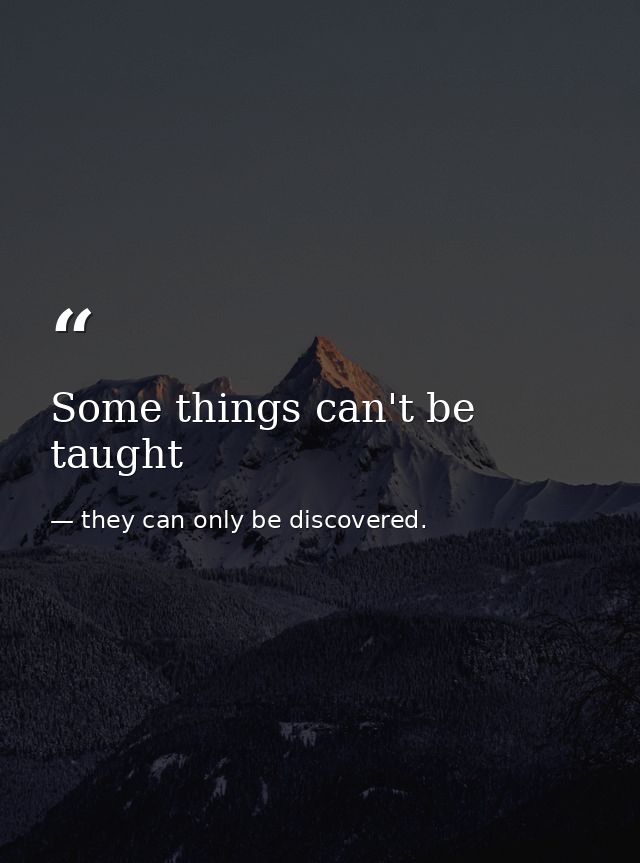 Some things can't be taught — they can only be discovered.