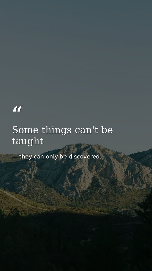 Some things can't be taught — they can only be discovered.
