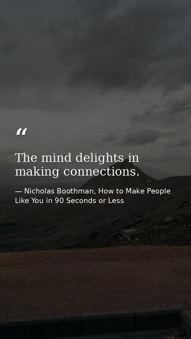 The mind delights in making connections. — Nicholas Boothman, How to Make People Like You in 90 Seconds or Less