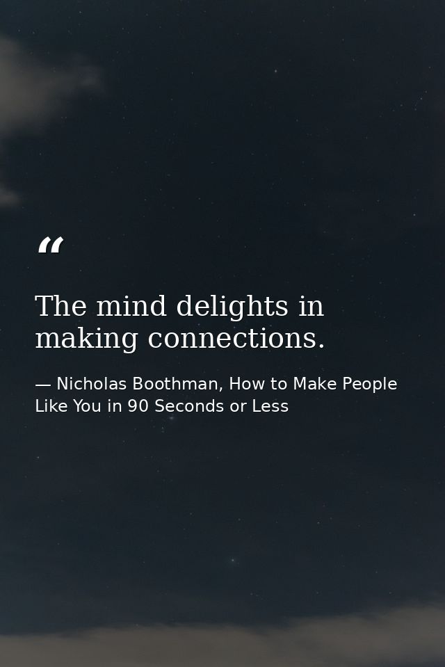 The mind delights in making connections. — Nicholas Boothman, How to Make People Like You in 90 Seconds or Less