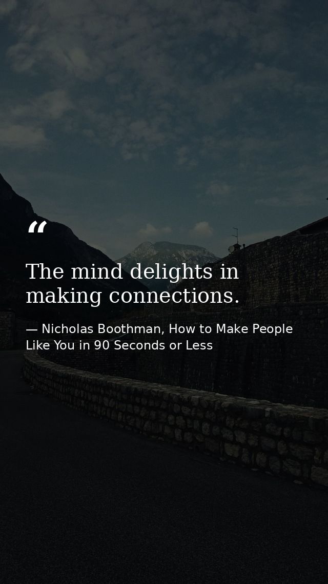 The mind delights in making connections. — Nicholas Boothman, How to Make People Like You in 90 Seconds or Less