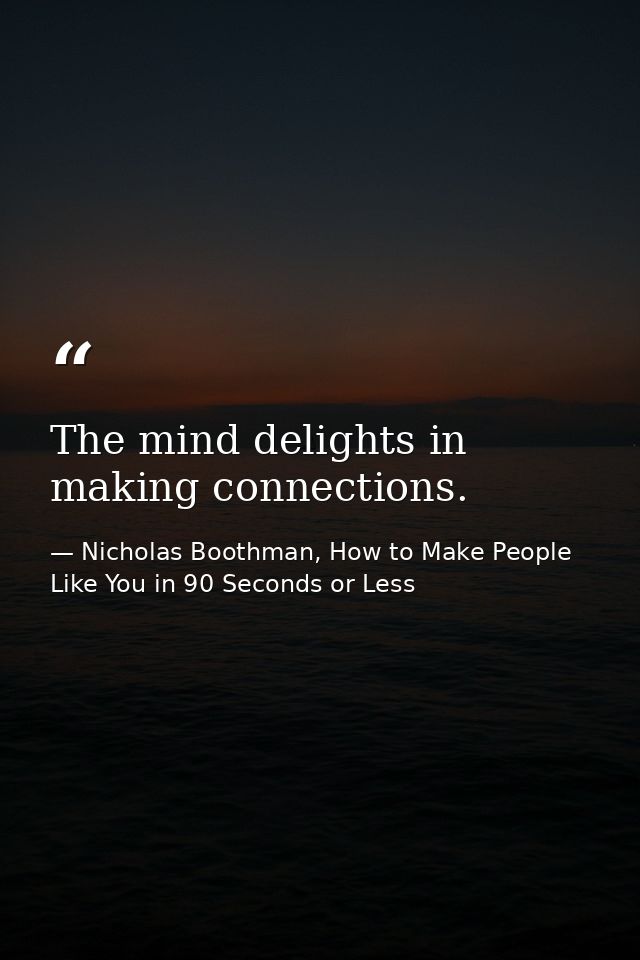 The mind delights in making connections. — Nicholas Boothman, How to Make People Like You in 90 Seconds or Less