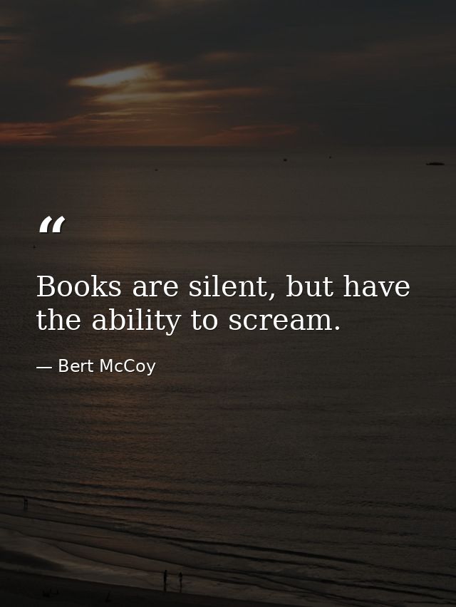 Books are silent, but have the ability to scream. — Bert McCoy