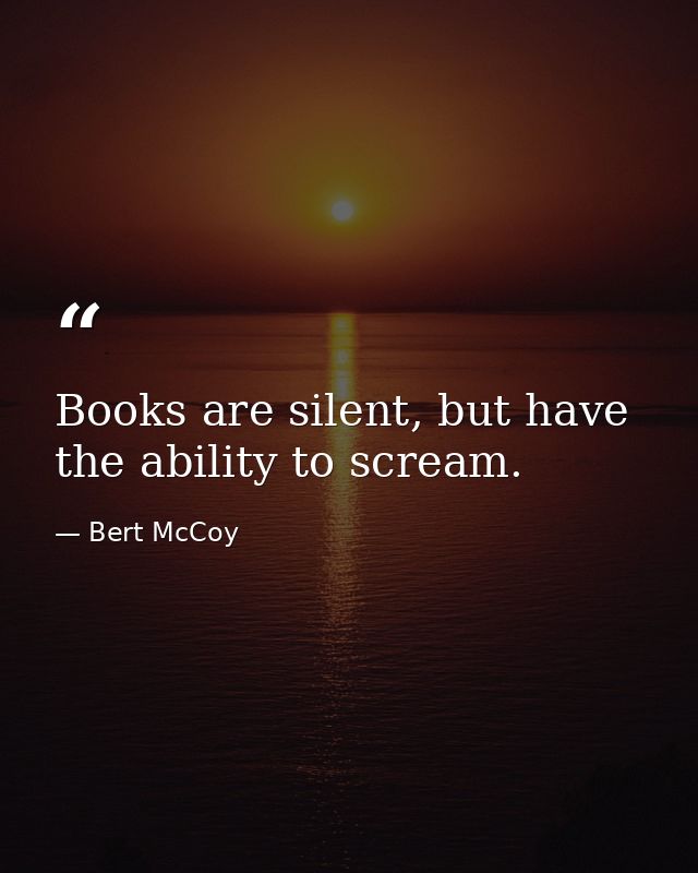 Books are silent, but have the ability to scream. — Bert McCoy