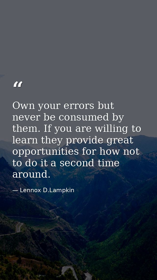 Own your errors but never be consumed by them. If you are willing to learn they provide great opportunities for how not  — Lennox D.Lampkin