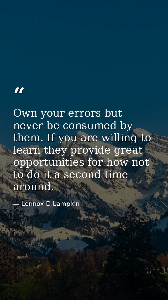 Own your errors but never be consumed by them. If you are willing to learn they provide great opportunities for how not  — Lennox D.Lampkin