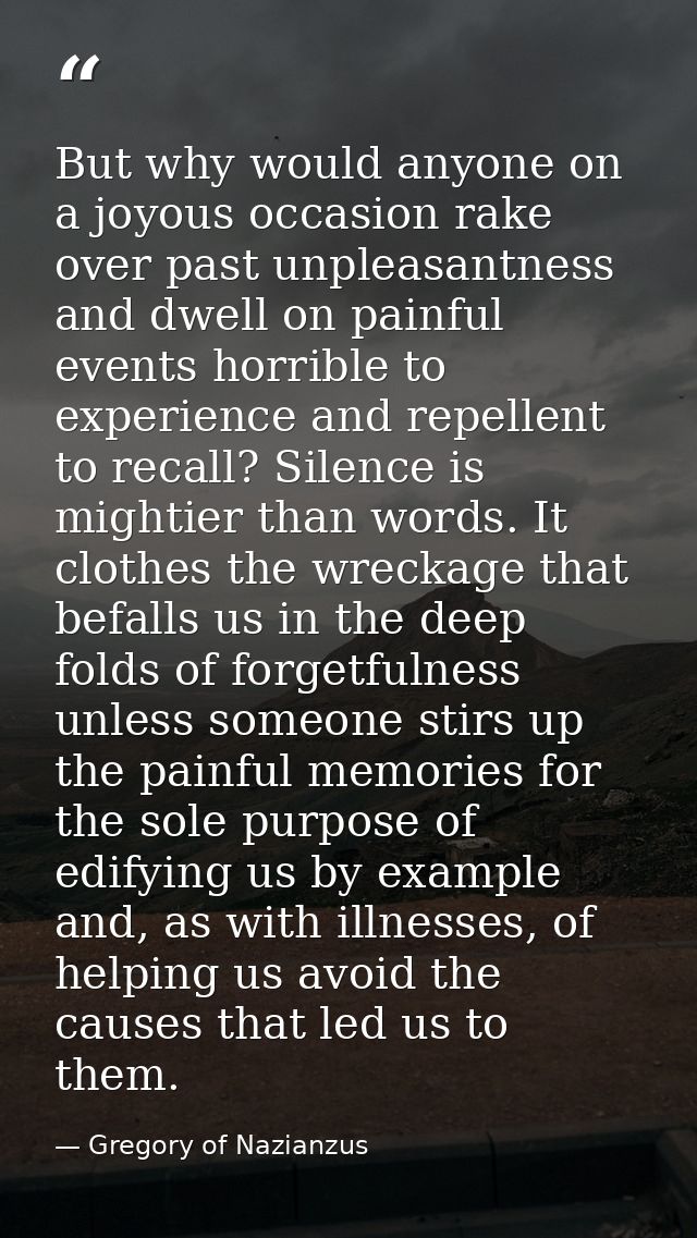 But why would anyone on a joyous occasion rake over past unpleasantness and dwell on painful events horrible to experien — Gregory of Nazianzus