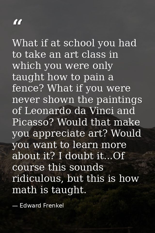 What if at school you had to take an art class in which you were only taught how to pain a fence? What if you were never — Edward Frenkel
