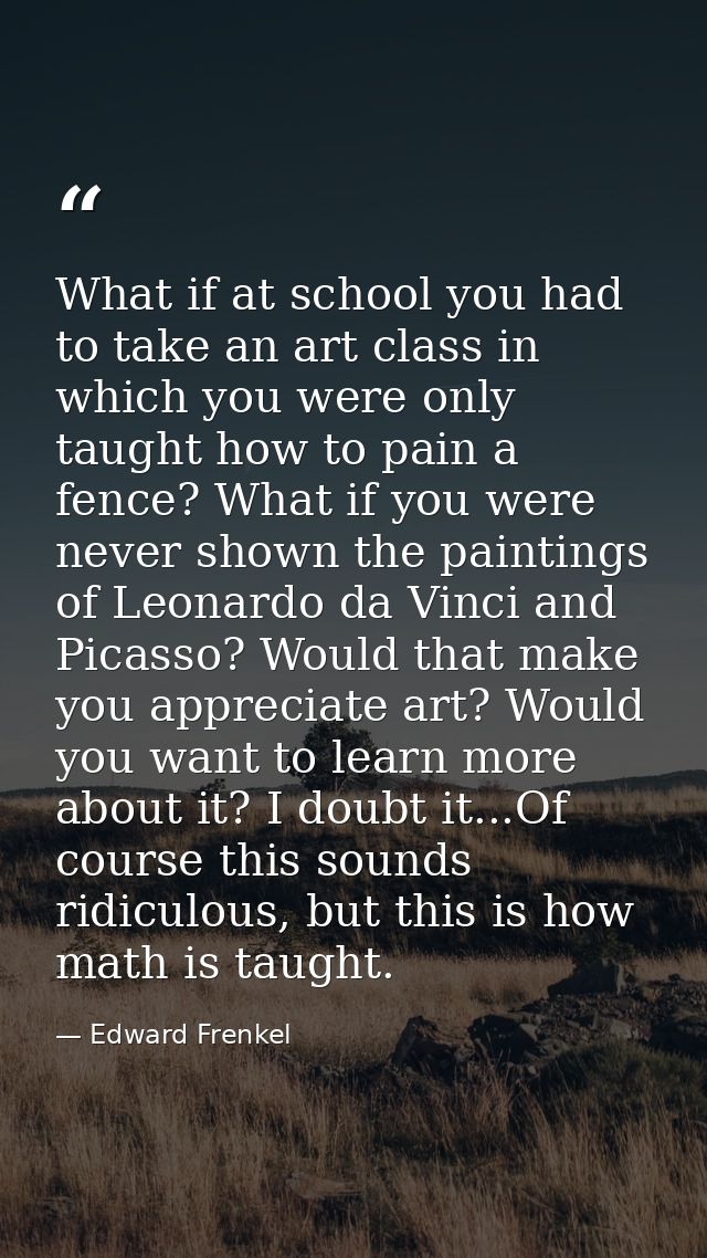 What if at school you had to take an art class in which you were only taught how to pain a fence? What if you were never — Edward Frenkel