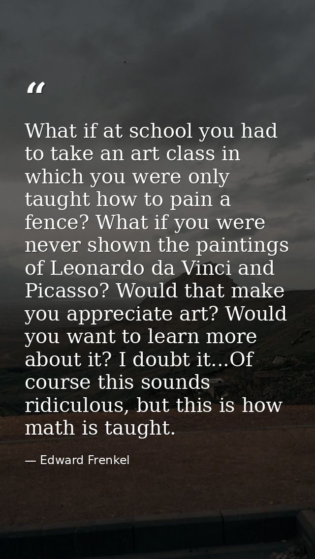 What if at school you had to take an art class in which you were only taught how to pain a fence? What if you were never — Edward Frenkel