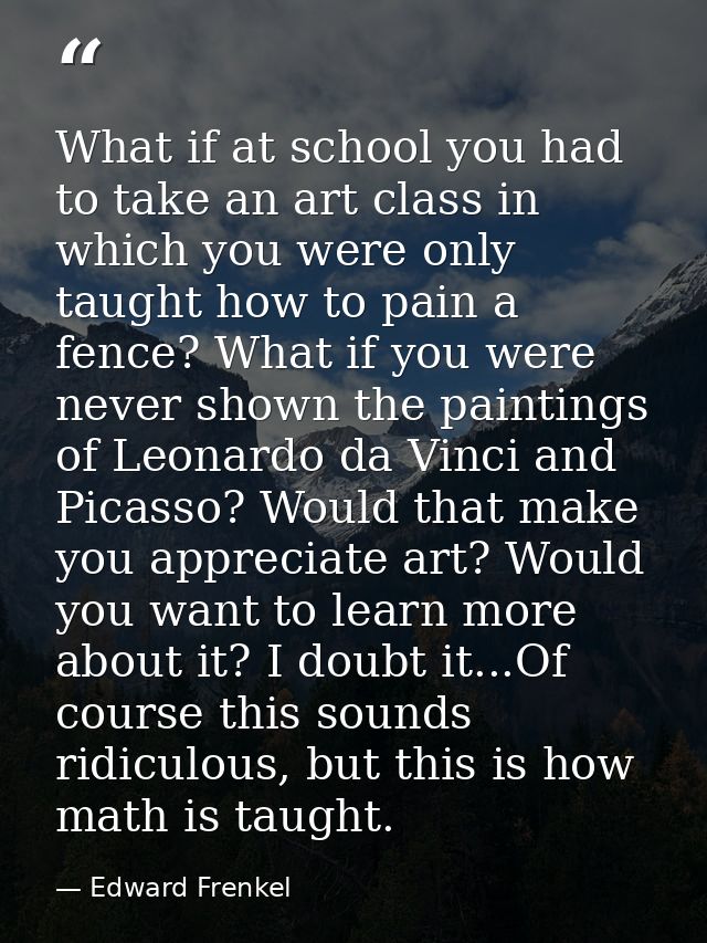 What if at school you had to take an art class in which you were only taught how to pain a fence? What if you were never — Edward Frenkel