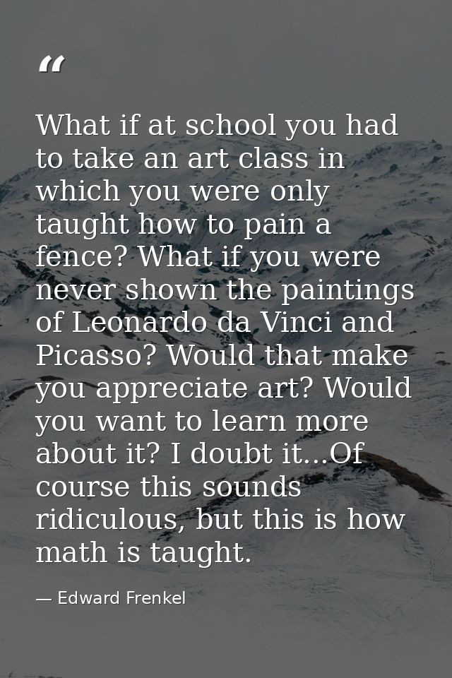 What if at school you had to take an art class in which you were only taught how to pain a fence? What if you were never — Edward Frenkel