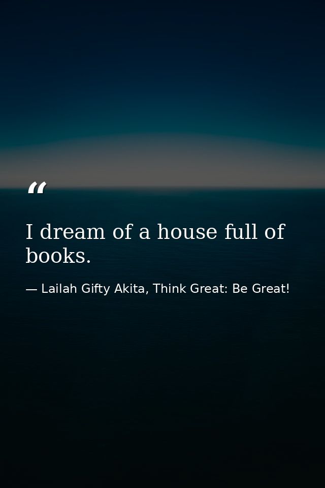 I dream of a house full of books. — Lailah Gifty Akita, Think Great: Be Great!