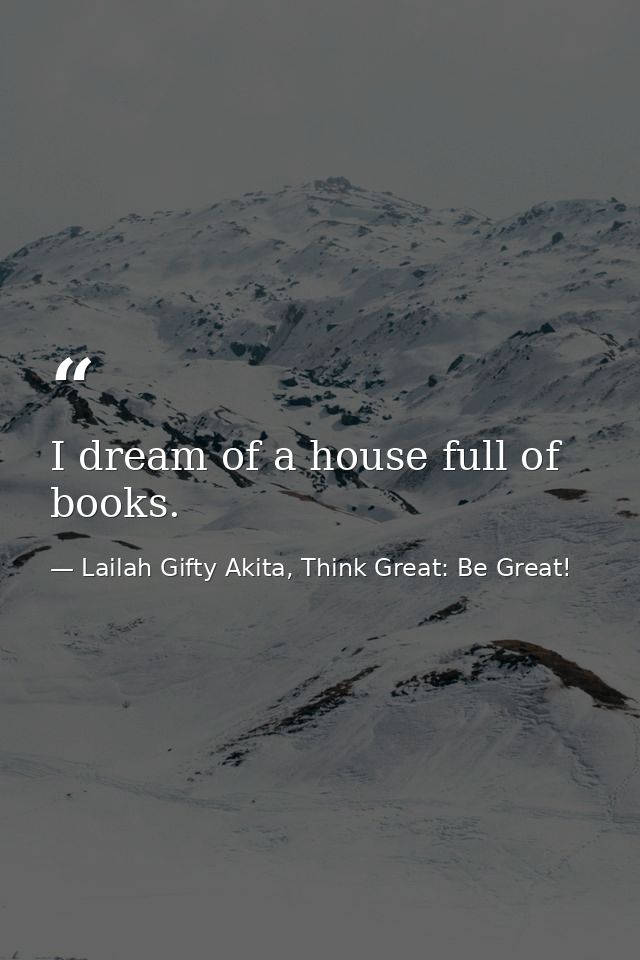 I dream of a house full of books. — Lailah Gifty Akita, Think Great: Be Great!