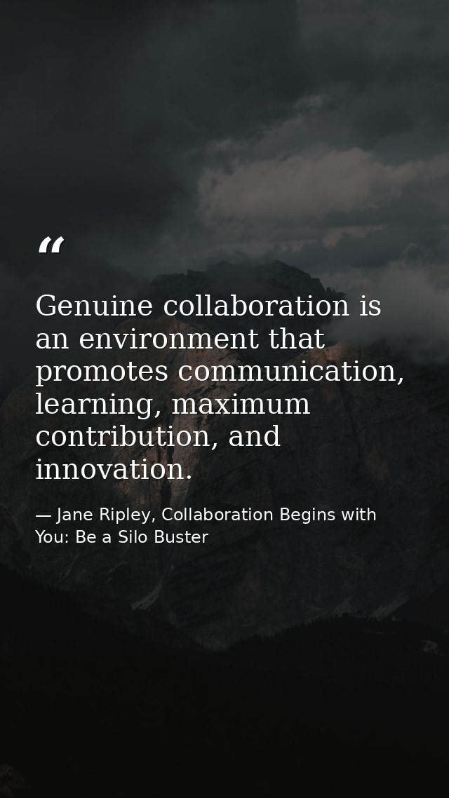 Genuine collaboration is an environment that promotes communication, learning, maximum contribution, and innovation. — Jane Ripley, Collaboration Begins with You: Be a Silo Buster