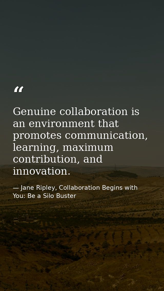 Genuine collaboration is an environment that promotes communication, learning, maximum contribution, and innovation. — Jane Ripley, Collaboration Begins with You: Be a Silo Buster