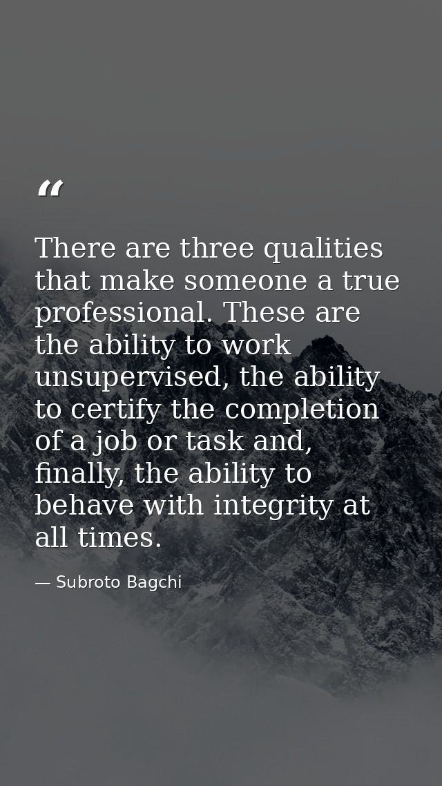 There are three qualities that make someone a true professional. These are the ability to work unsupervised, the ability — Subroto Bagchi
