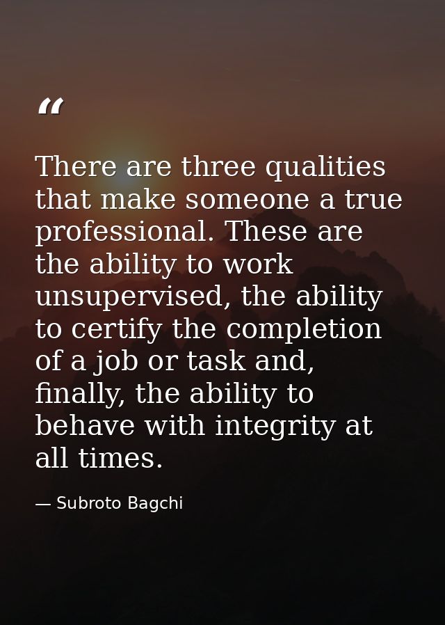 There are three qualities that make someone a true professional. These are the ability to work unsupervised, the ability — Subroto Bagchi