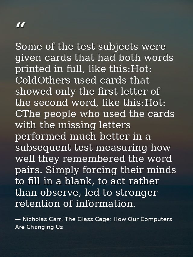 Some of the test subjects were given cards that had both words printed in full, like this:Hot: ColdOthers used cards tha — Nicholas Carr, The Glass Cage: How Our Computers Are Changing Us