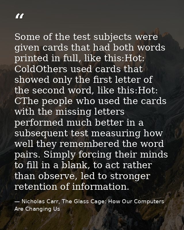 Some of the test subjects were given cards that had both words printed in full, like this:Hot: ColdOthers used cards tha — Nicholas Carr, The Glass Cage: How Our Computers Are Changing Us